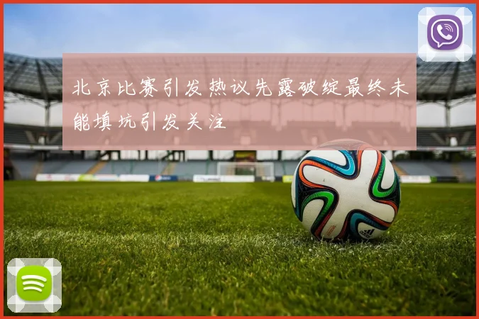 北京比赛引发热议先露破绽最终未能填坑引发关注
