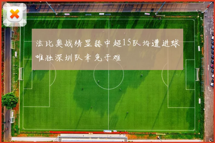 法比奥战绩显赫中超15队均遭进球唯独深圳队幸免于难