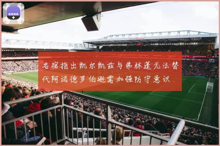 名宿指出凯尔凯兹与弗林蓬无法替代阿诺德罗伯逊需加强防守意识