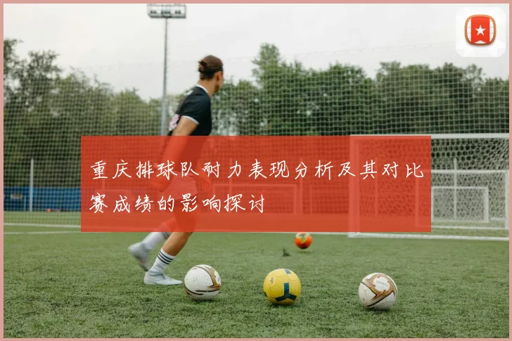 重庆排球队耐力表现分析及其对比赛成绩的影响探讨