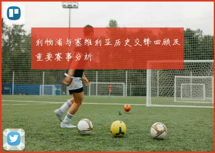 利物浦与塞维利亚历史交锋回顾及重要赛事分析