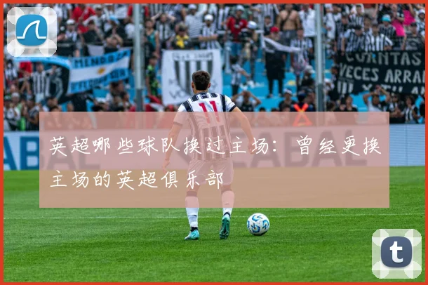 英超哪些球队换过主场：曾经更换主场的英超俱乐部