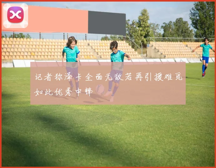 记者称泽卡全面无敌若再引援难觅如此优秀中锋