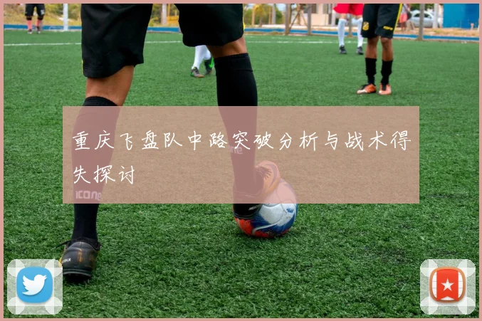 重庆飞盘队中路突破分析与战术得失探讨