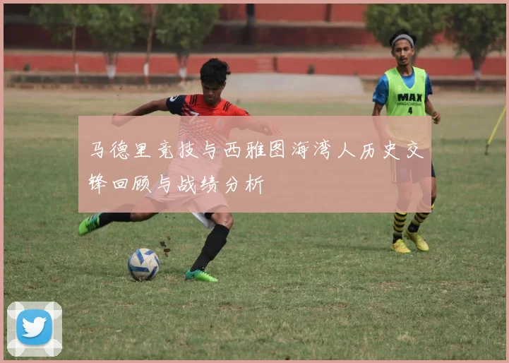 马德里竞技与西雅图海湾人历史交锋回顾与战绩分析